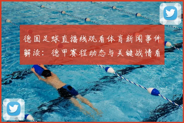 德国足球直播线观看体育新闻事件解读：德甲赛程动态与关键战情看点