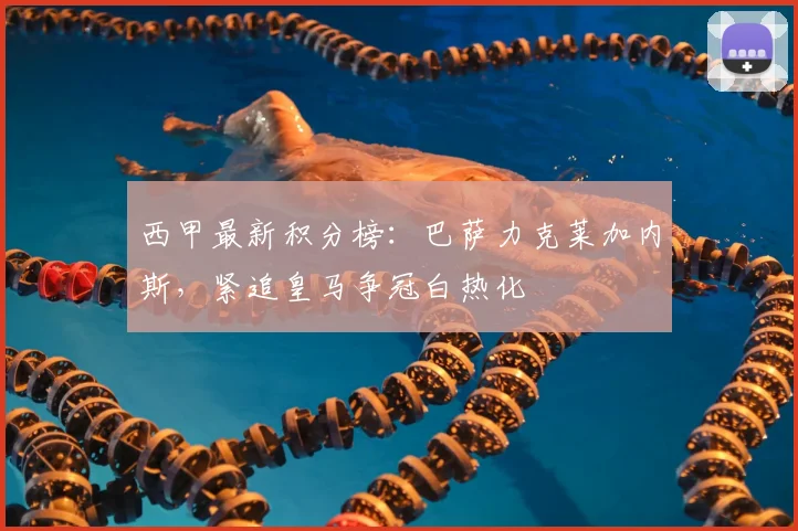 西甲最新积分榜：巴萨力克莱加内斯，紧追皇马争冠白热化