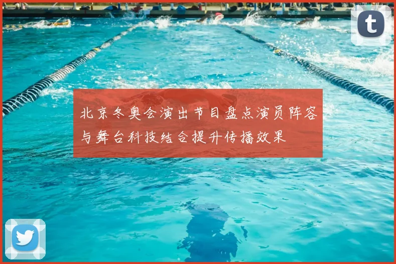 北京冬奥会演出节目盘点演员阵容与舞台科技结合提升传播效果