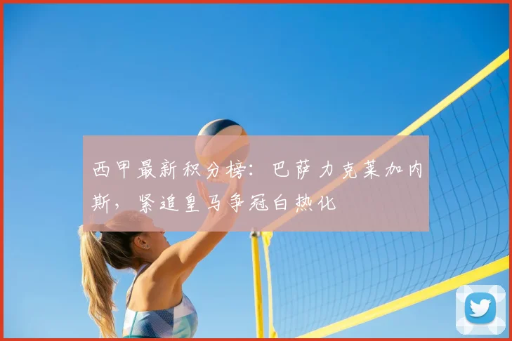 西甲最新积分榜：巴萨力克莱加内斯，紧追皇马争冠白热化