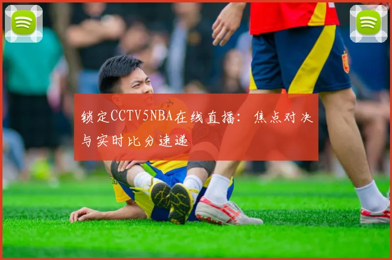 锁定CCTV5NBA在线直播：焦点对决与实时比分速递