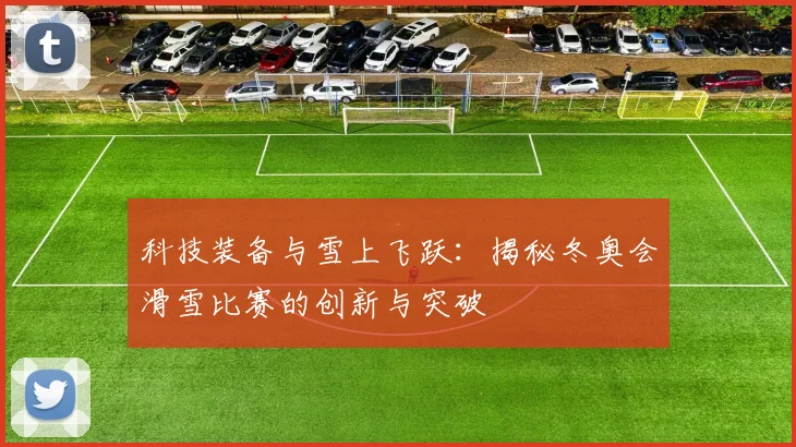 科技装备与雪上飞跃：揭秘冬奥会滑雪比赛的创新与突破