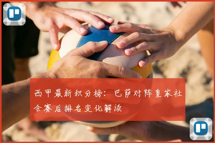 西甲最新积分榜：巴萨对阵皇家社会赛后排名变化解读